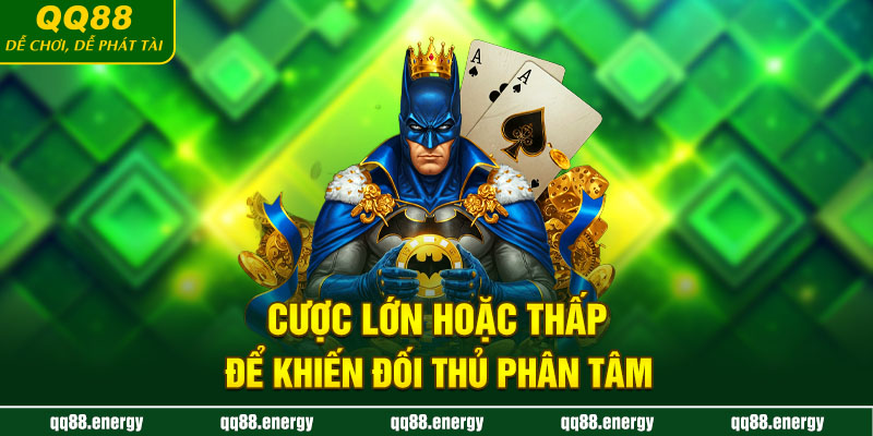 Cược lớn hoặc thấp để khiến đối thủ phân tâm