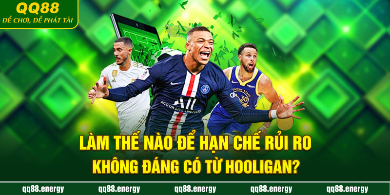 Làm thế nào để hạn chế rủi ro không đáng có từ Hooligan?