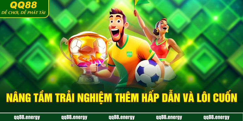 Nâng tầm trải nghiệm thêm hấp dẫn và lôi cuốn