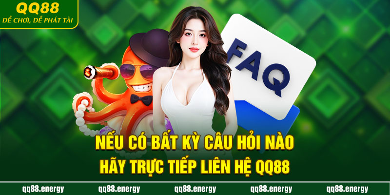 Nếu có bất kỳ câu hỏi nào, hãy trực tiếp liên hệ QQ88