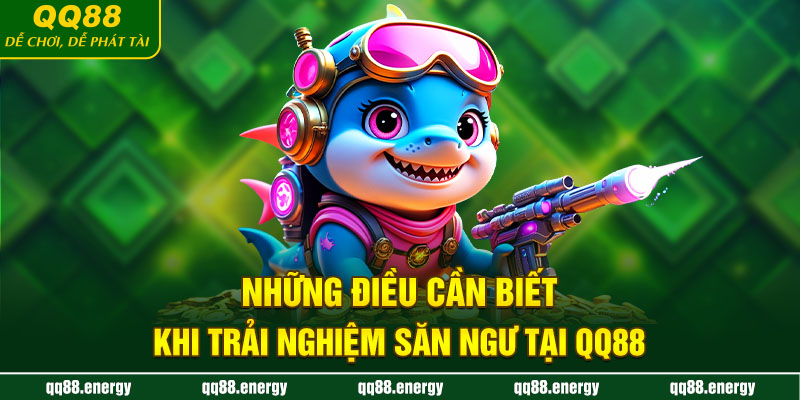 Những điều cần biết khi trải nghiệm săn ngư tại QQ88