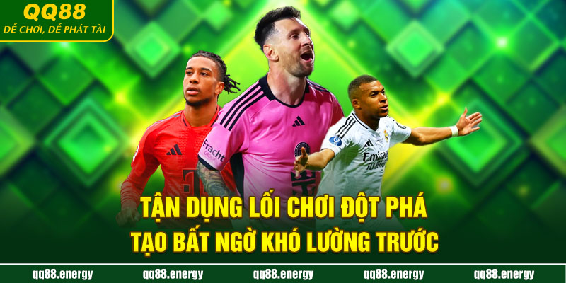 Tận dụng lối chơi đột phá tạo bất ngờ khó lường trước