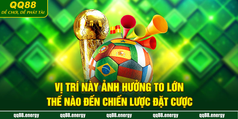 Vị trí này ảnh hưởng to lớn thế nào đến chiến lược đặt cược