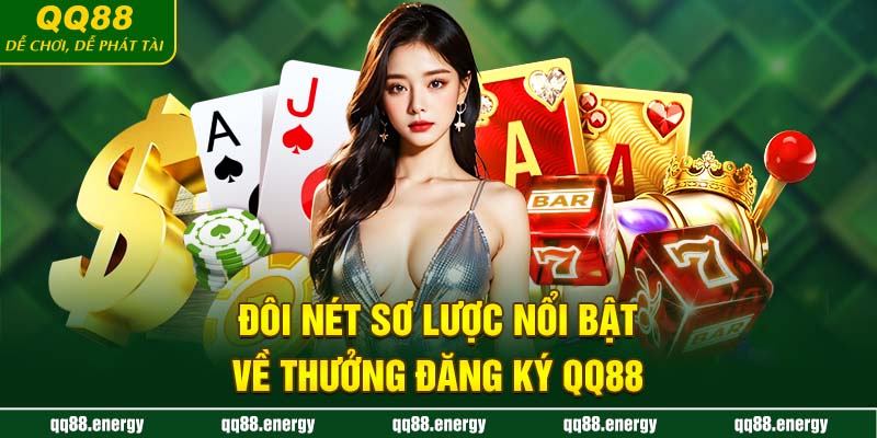 Đôi nét sơ lược nổi bật về thưởng đăng ký QQ88