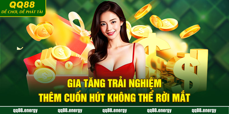 Gia tăng trải nghiệm thêm cuốn hút không thể rời mắt